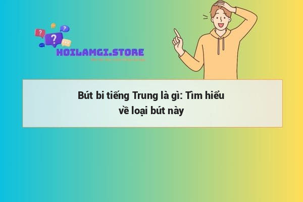 Bút bi tiếng Trung là gì: Tìm hiểu về loại bút này