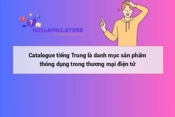 Catalogue tiếng Trung là danh mục sản phẩm thông dụng trong thương mại điện tử