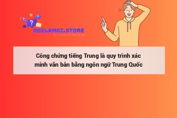 Công chứng tiếng Trung là quy trình xác minh văn bản bằng ngôn ngữ Trung Quốc
