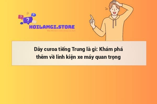 Dây curoa tiếng Trung là gì: Khám phá thêm về linh kiện xe máy quan trọng