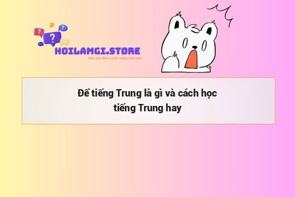 Để tiếng Trung là gì và cách học tiếng Trung hay