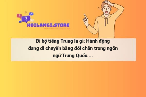 Đi bộ tiếng Trung là gì: Hành động đang di chuyển bằng đôi chân trong ngôn ngữ Trung Quốc.