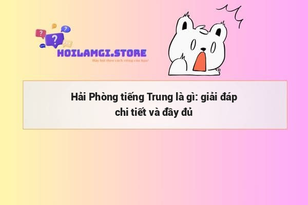 Hải Phòng tiếng Trung là gì: giải đáp chi tiết và đầy đủ