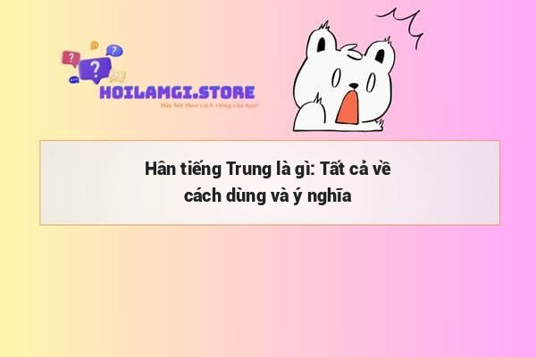 Hân tiếng Trung là gì: Tất cả về cách dùng và ý nghĩa