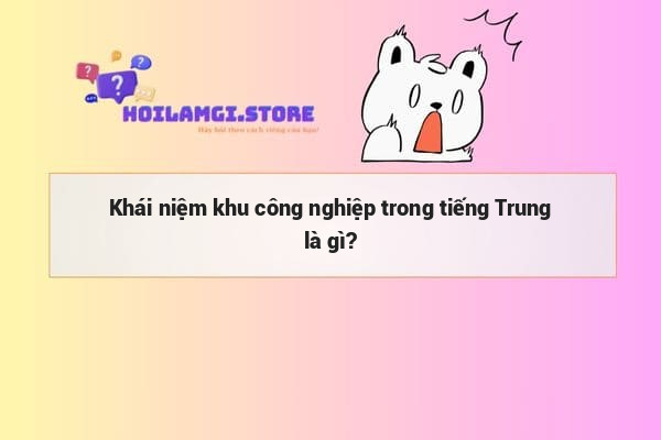 Khái niệm khu công nghiệp trong tiếng Trung là gì?