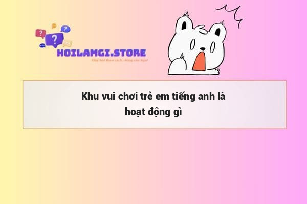 Khu vui chơi trẻ em tiếng anh là hoạt động gì