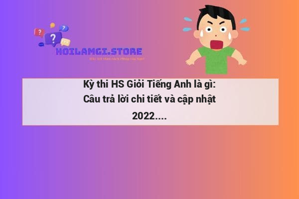 Kỳ thi HS Giỏi Tiếng Anh là gì: Câu trả lời chi tiết và cập nhật 2022.