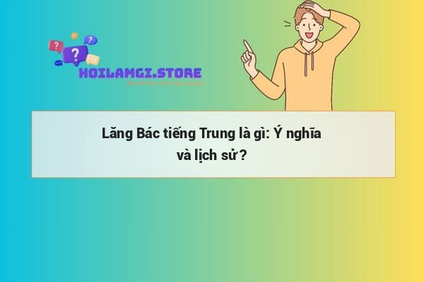 Lăng Bác tiếng Trung là gì: Ý nghĩa và lịch sử ?