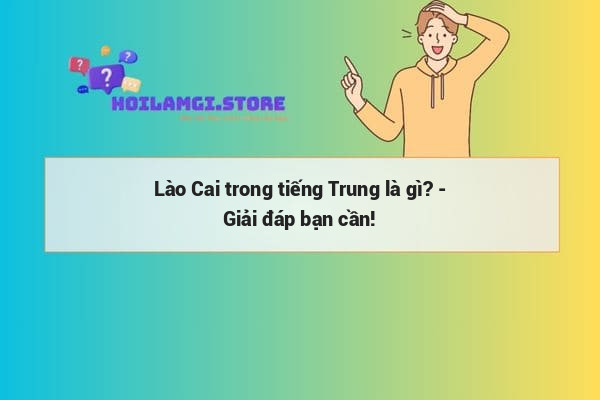 Lào Cai trong tiếng Trung là gì? - Giải đáp bạn cần!