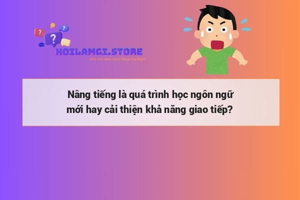 Nâng tiếng là quá trình học ngôn ngữ mới hay cải thiện khả năng giao tiếp?