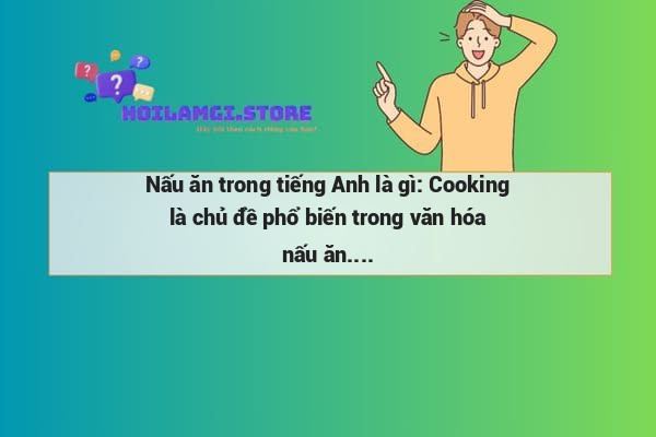 Nấu ăn trong tiếng Anh là gì: Cooking là chủ đề phổ biến trong văn hóa nấu ăn.