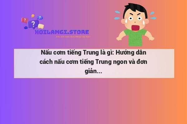 Nấu cơm tiếng Trung là gì: Hướng dẫn cách nấu cơm tiếng Trung ngon và đơn giản