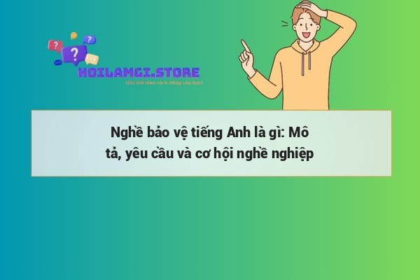 Nghề bảo vệ tiếng Anh là gì: Mô tả, yêu cầu và cơ hội nghề nghiệp