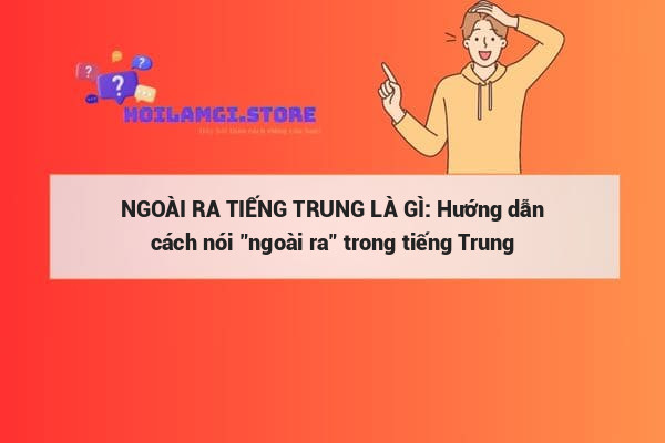 NGOÀI RA TIẾNG TRUNG LÀ GÌ: Hướng dẫn cách nói 