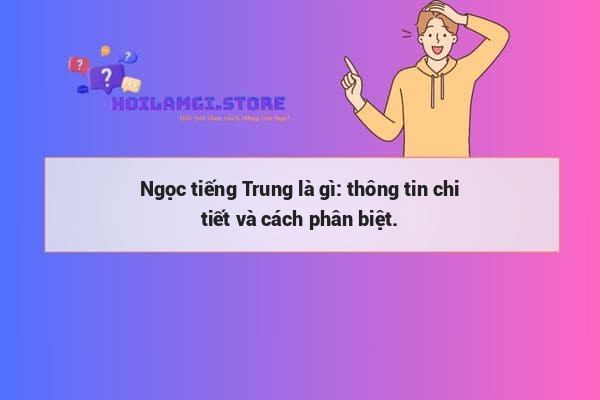 Ngọc tiếng Trung là gì: thông tin chi tiết và cách phân biệt.