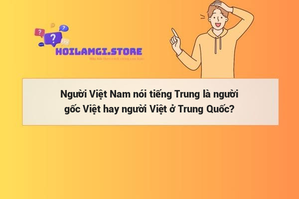 Người Việt Nam nói tiếng Trung là người gốc Việt hay người Việt ở Trung Quốc?