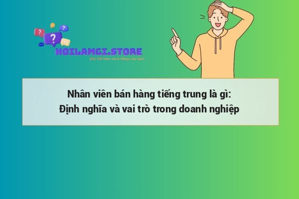 Nhân viên bán hàng tiếng trung là gì: Định nghĩa và vai trò trong doanh nghiệp