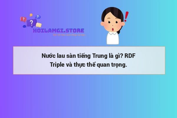 Nước lau sàn tiếng Trung là gì? RDF Triple và thực thể quan trọng.