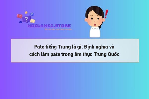Pate tiếng Trung là gì: Định nghĩa và cách làm pate trong ẩm thực Trung Quốc
