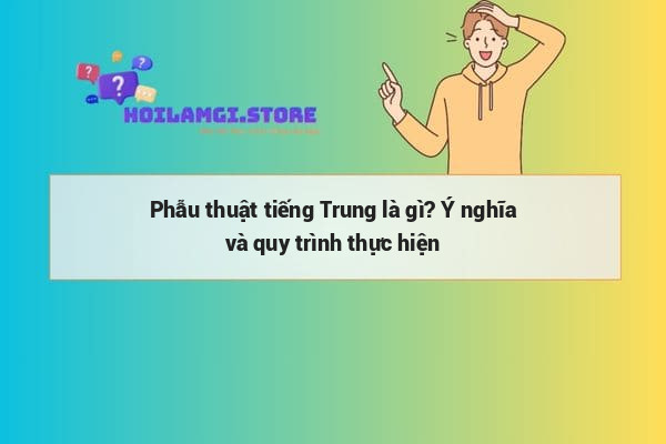 Phẫu thuật tiếng Trung là gì? Ý nghĩa và quy trình thực hiện