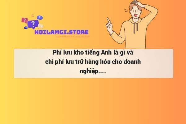 Phí lưu kho tiếng Anh là gì và chi phí lưu trữ hàng hóa cho doanh nghiệp.