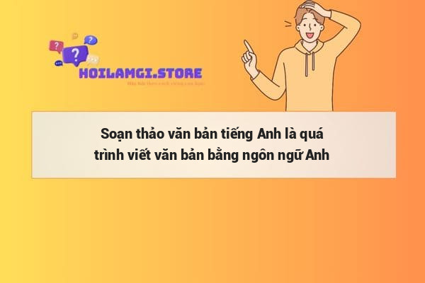 Soạn thảo văn bản tiếng Anh là quá trình viết văn bản bằng ngôn ngữ Anh