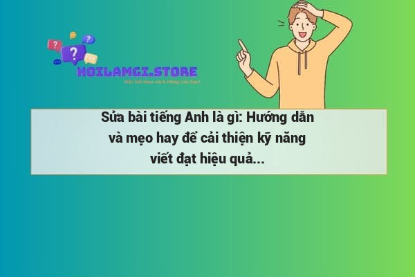Sửa bài tiếng Anh là gì: Hướng dẫn và mẹo hay để cải thiện kỹ năng viết đạt hiệu quả
