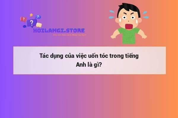 Tác dụng của việc uốn tóc trong tiếng Anh là gì?