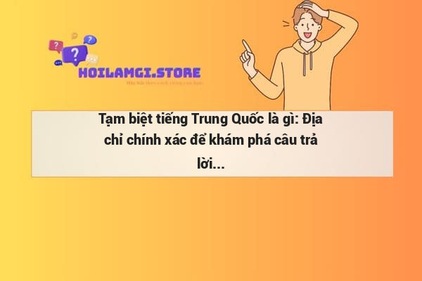 Tạm biệt tiếng Trung Quốc là gì: Địa chỉ chính xác để khám phá câu trả lời