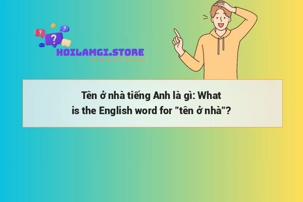 Tên ở nhà tiếng Anh là gì: What is the English word for 