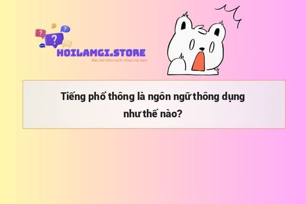 Tiếng phổ thông là ngôn ngữ thông dụng như thế nào?