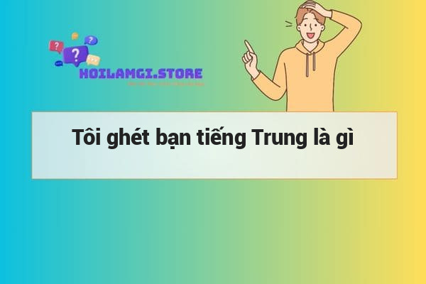 Tôi ghét bạn tiếng Trung là gì