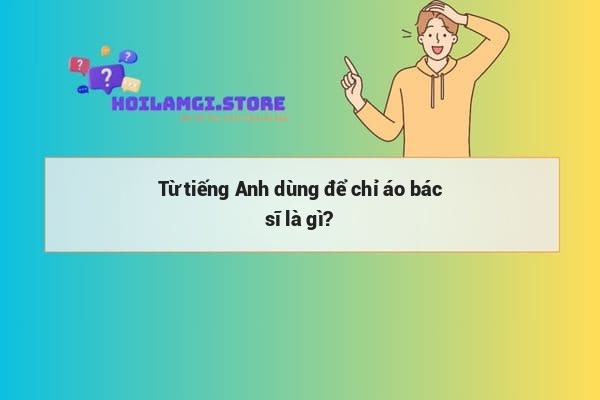 Từ tiếng Anh dùng để chỉ áo bác sĩ là gì?