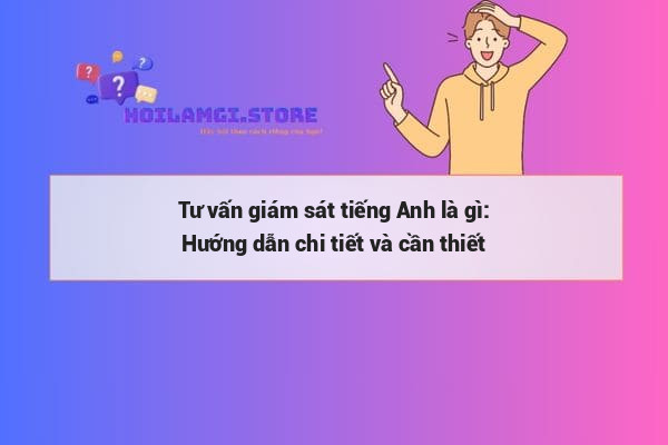 Tư vấn giám sát tiếng Anh là gì: Hướng dẫn chi tiết và cần thiết