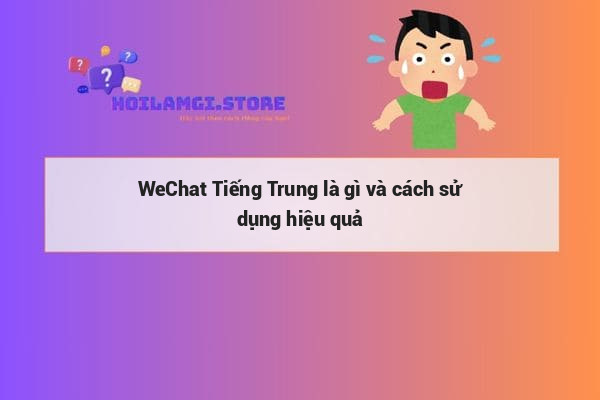 WeChat Tiếng Trung là gì và cách sử dụng hiệu quả