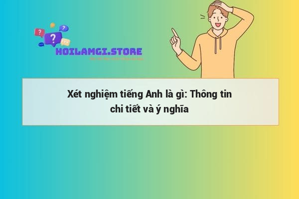Xét nghiệm tiếng Anh là gì: Thông tin chi tiết và ý nghĩa