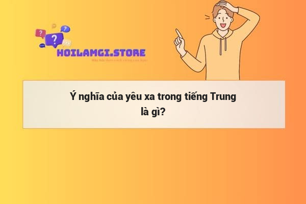 Ý nghĩa của yêu xa trong tiếng Trung là gì?